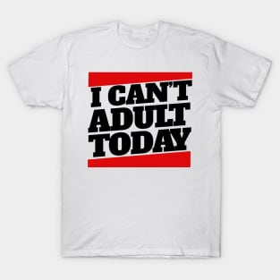 I can't adult today T-Shirt